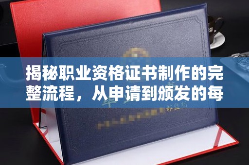 高港揭秘职业资格证书制作的完整流程，从申请到颁发的每一步